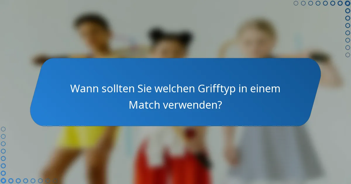 Wann sollten Sie welchen Grifftyp in einem Match verwenden?