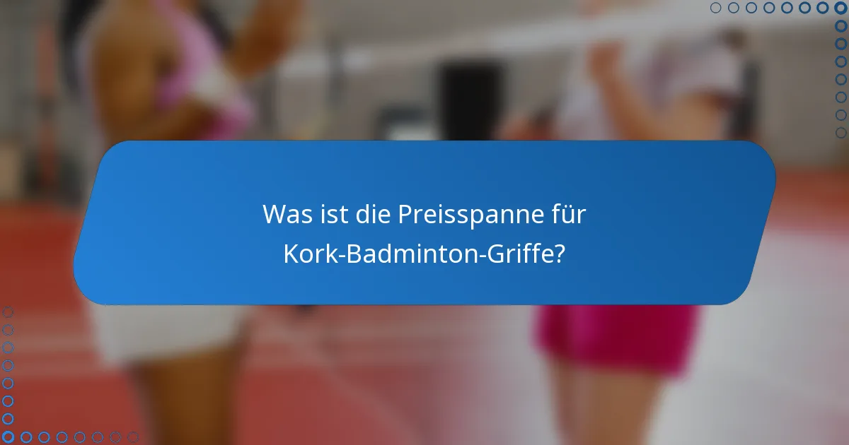 Was ist die Preisspanne für Kork-Badminton-Griffe?