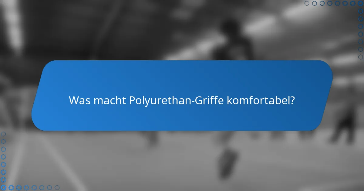 Was macht Polyurethan-Griffe komfortabel?