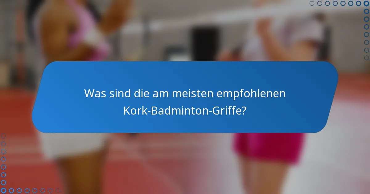 Was sind die am meisten empfohlenen Kork-Badminton-Griffe?