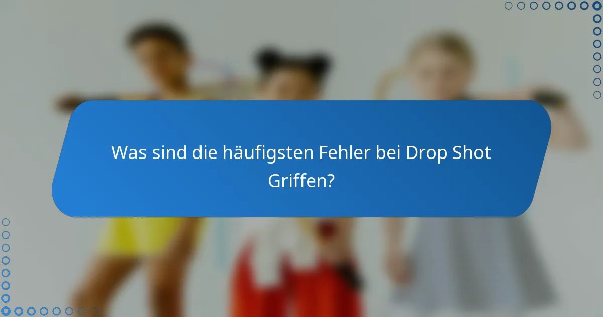 Was sind die häufigsten Fehler bei Drop Shot Griffen?