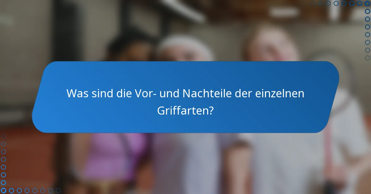Was sind die Vor- und Nachteile der einzelnen Griffarten?