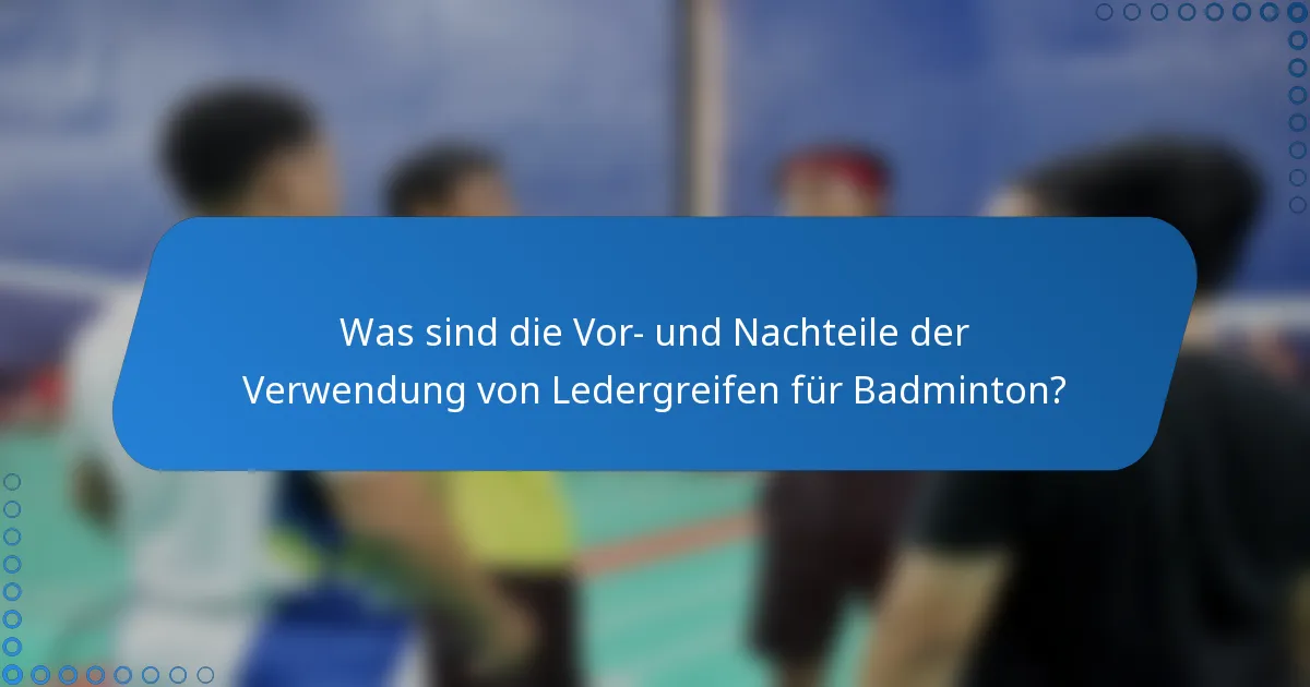 Was sind die Vor- und Nachteile der Verwendung von Ledergreifen für Badminton?