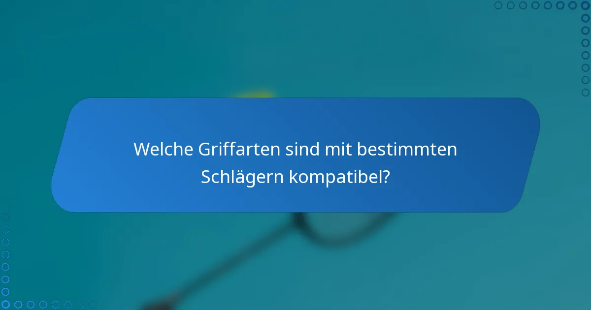 Welche Griffarten sind mit bestimmten Schlägern kompatibel?