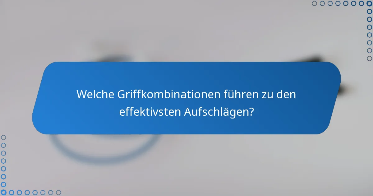 Welche Griffkombinationen führen zu den effektivsten Aufschlägen?
