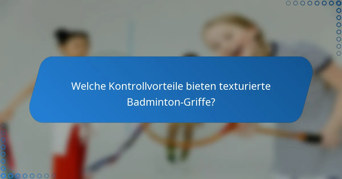 Welche Kontrollvorteile bieten texturierte Badminton-Griffe?