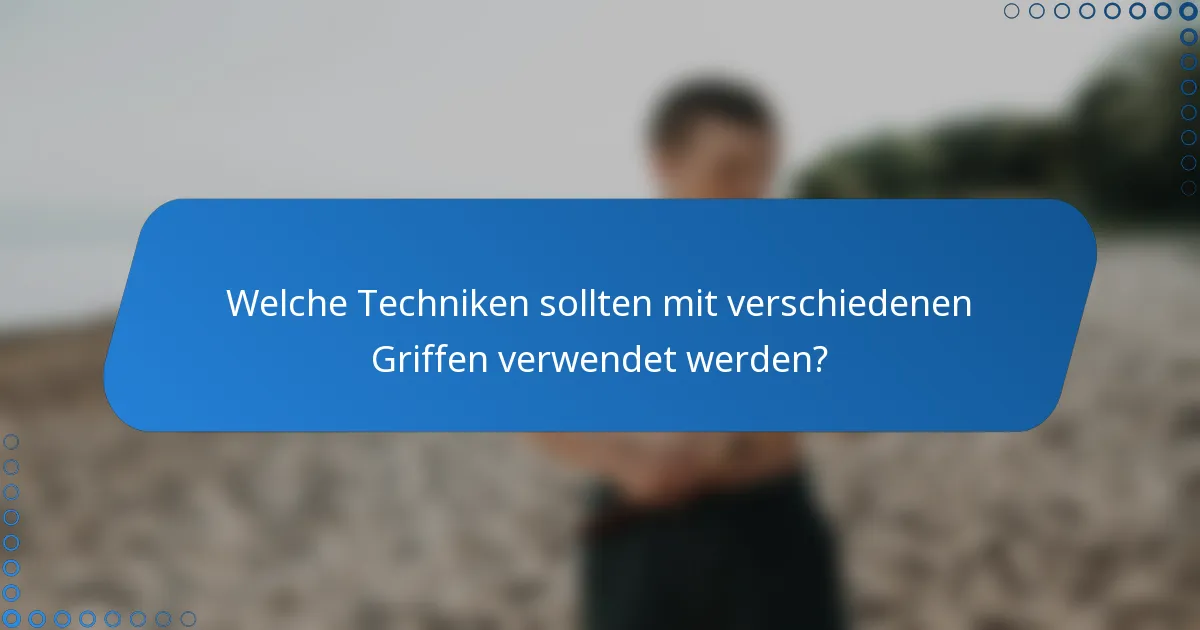 Welche Techniken sollten mit verschiedenen Griffen verwendet werden?
