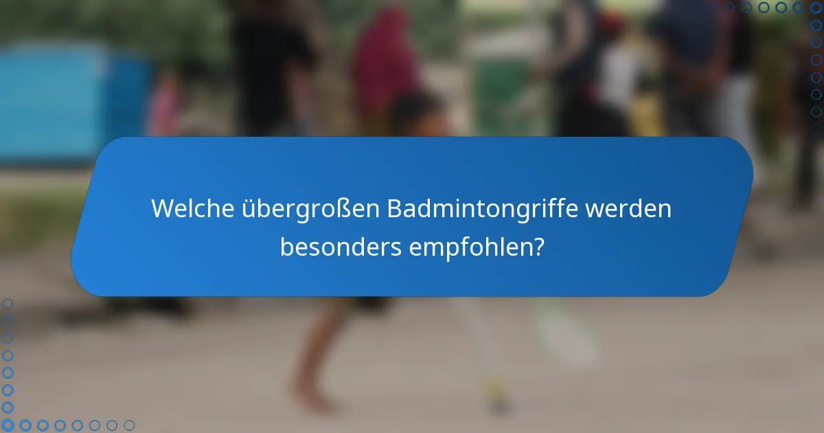 Welche übergroßen Badmintongriffe werden besonders empfohlen?