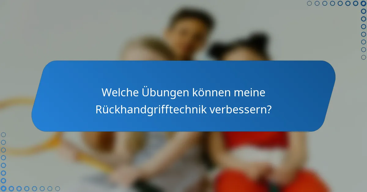 Welche Übungen können meine Rückhandgrifftechnik verbessern?