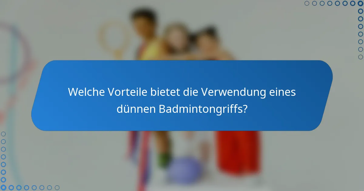 Welche Vorteile bietet die Verwendung eines dünnen Badmintongriffs?