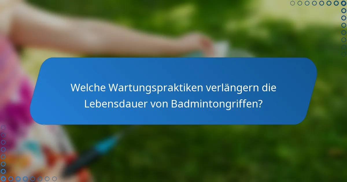 Welche Wartungspraktiken verlängern die Lebensdauer von Badmintongriffen?