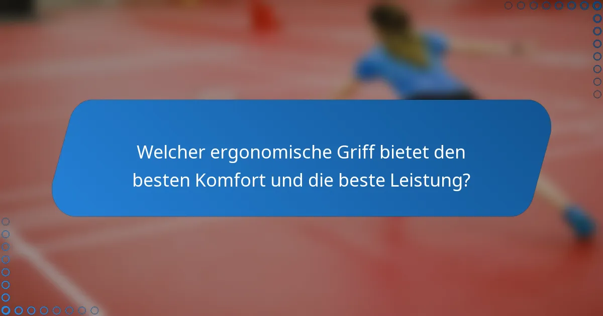 Welcher ergonomische Griff bietet den besten Komfort und die beste Leistung?