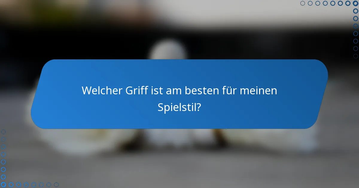 Welcher Griff ist am besten für meinen Spielstil?