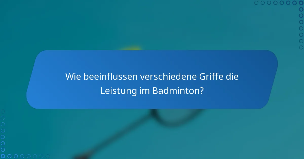 Wie beeinflussen verschiedene Griffe die Leistung im Badminton?