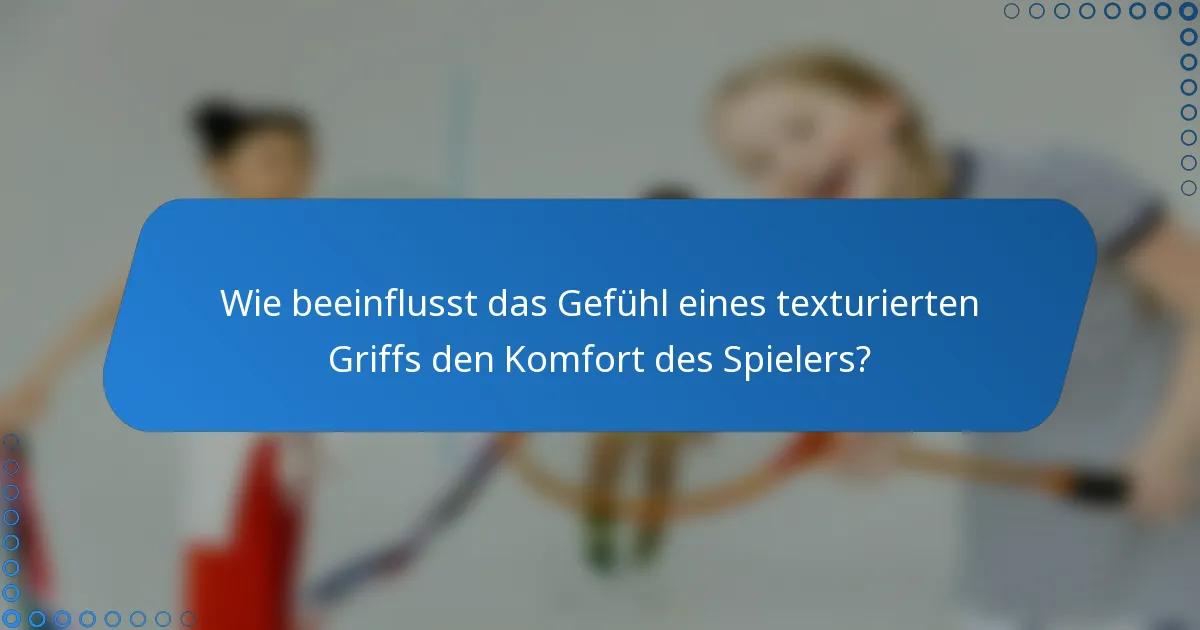 Wie beeinflusst das Gefühl eines texturierten Griffs den Komfort des Spielers?