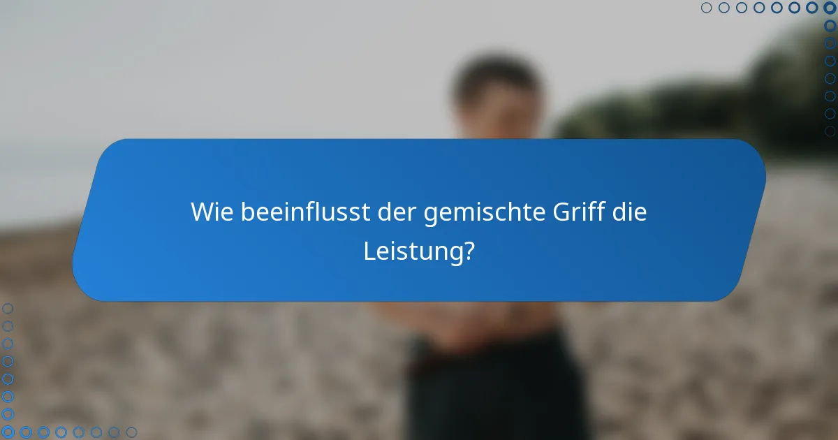 Wie beeinflusst der gemischte Griff die Leistung?
