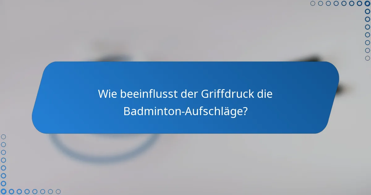 Wie beeinflusst der Griffdruck die Badminton-Aufschläge?