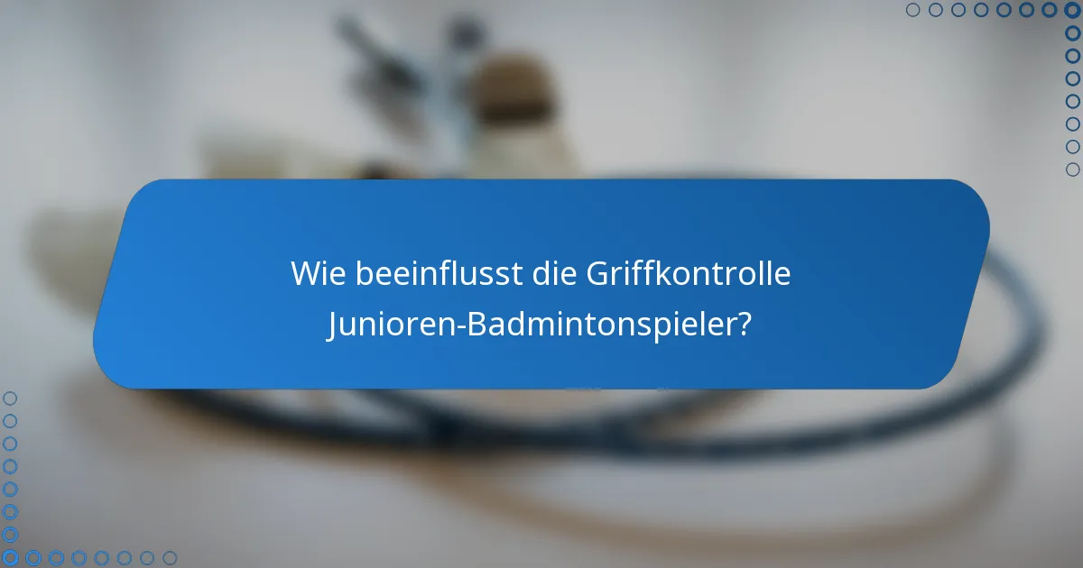 Wie beeinflusst die Griffkontrolle Junioren-Badmintonspieler?