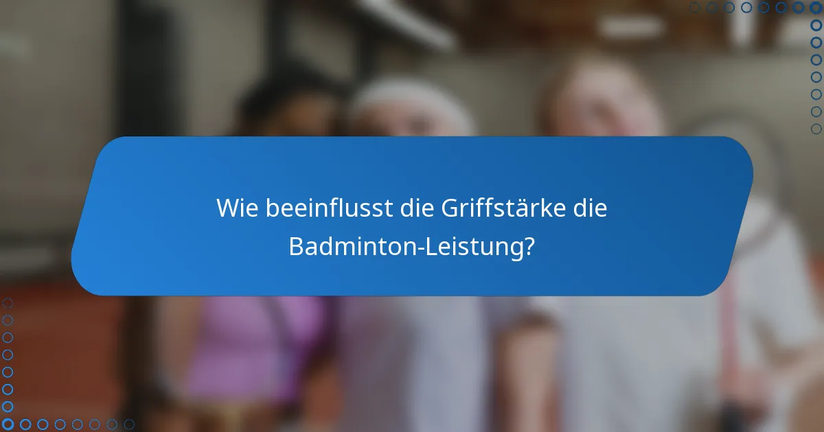 Wie beeinflusst die Griffstärke die Badminton-Leistung?