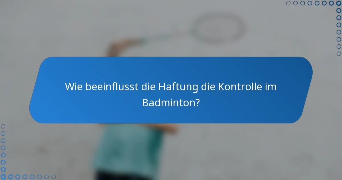 Wie beeinflusst die Haftung die Kontrolle im Badminton?