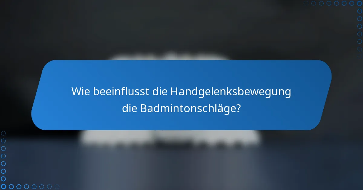Wie beeinflusst die Handgelenksbewegung die Badmintonschläge?