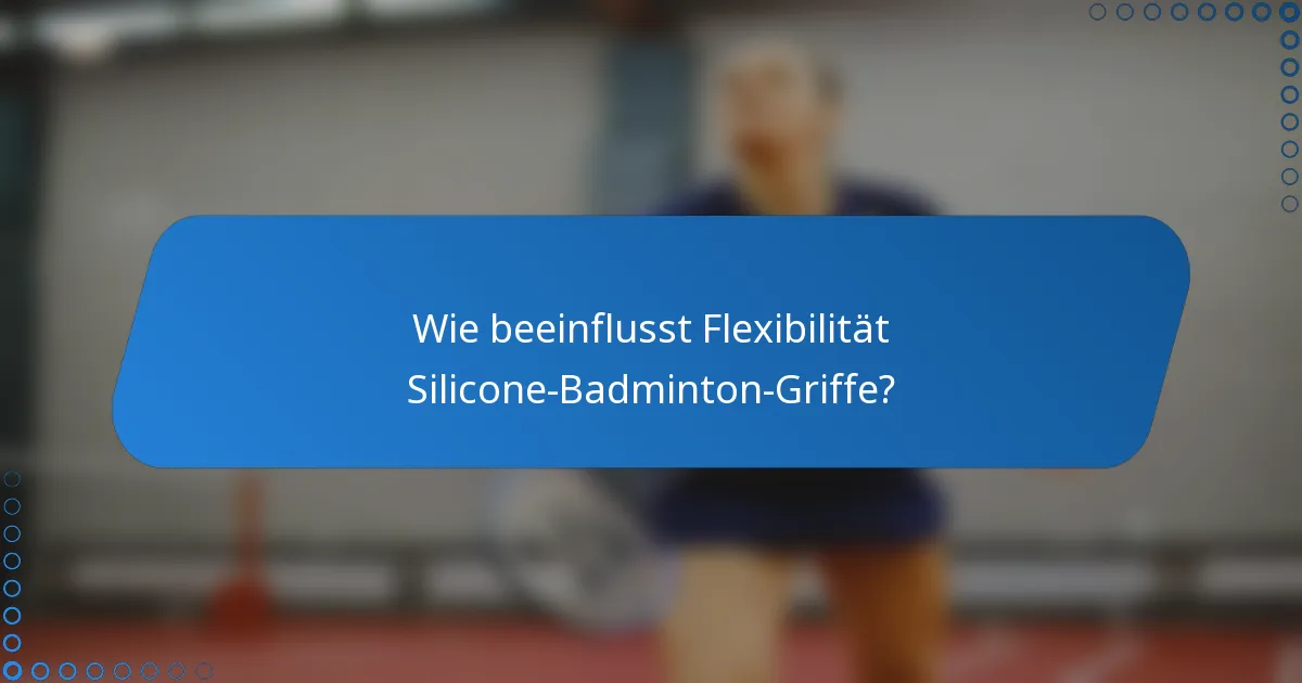 Wie beeinflusst Flexibilität Silicone-Badminton-Griffe?