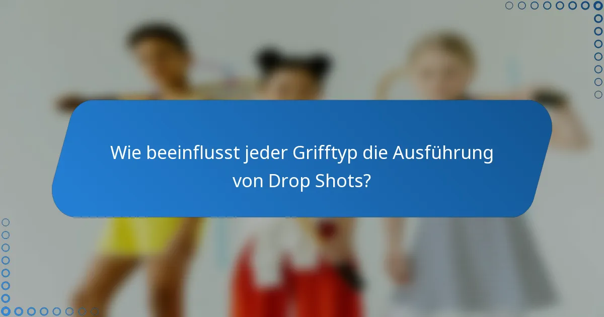 Wie beeinflusst jeder Grifftyp die Ausführung von Drop Shots?