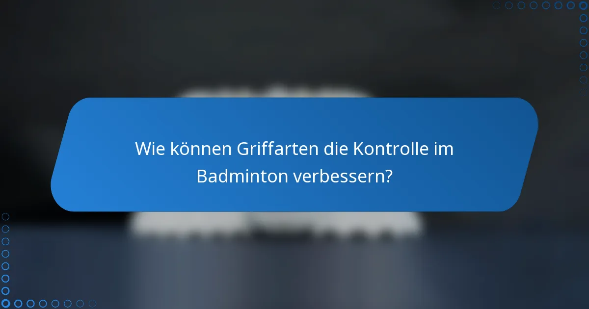 Wie können Griffarten die Kontrolle im Badminton verbessern?