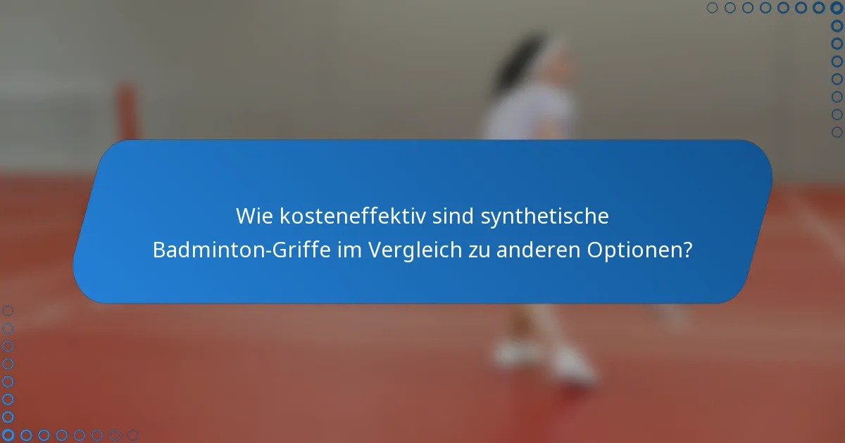 Wie kosteneffektiv sind synthetische Badminton-Griffe im Vergleich zu anderen Optionen?