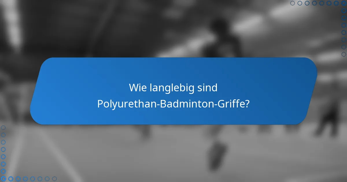 Wie langlebig sind Polyurethan-Badminton-Griffe?