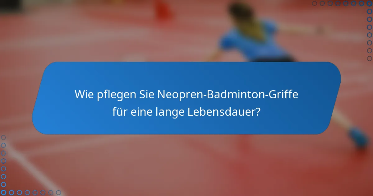 Wie pflegen Sie Neopren-Badminton-Griffe für eine lange Lebensdauer?