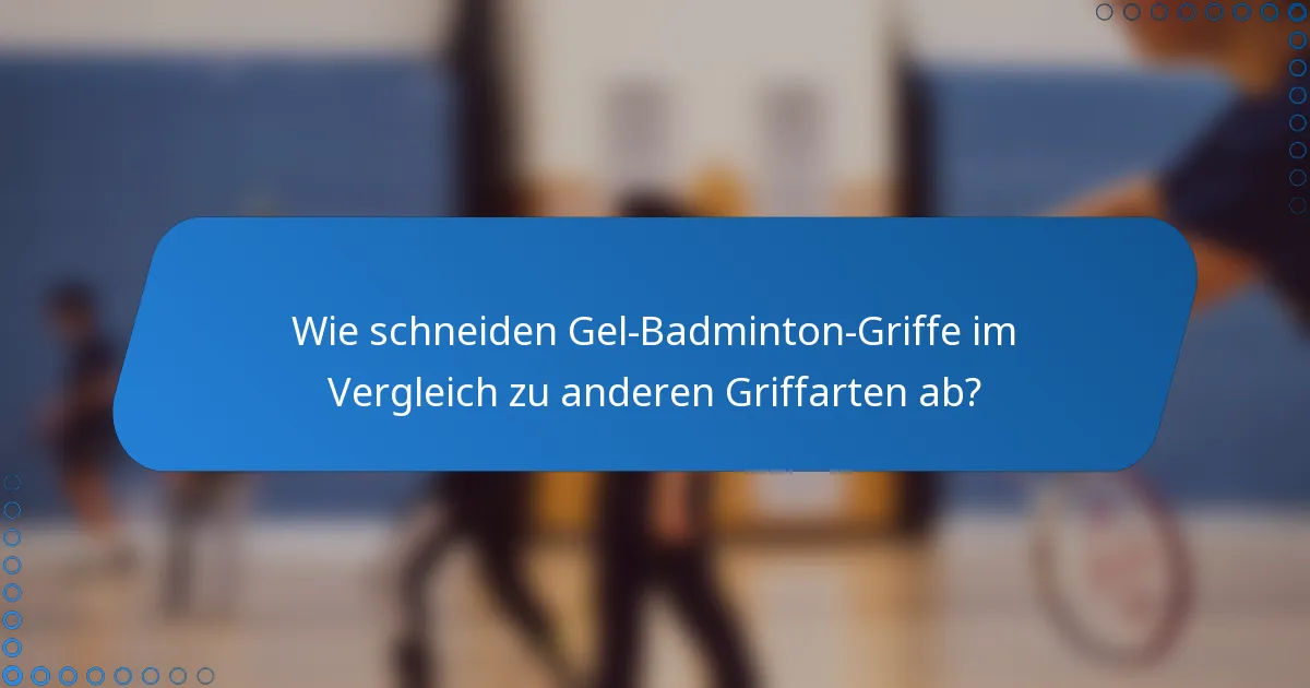 Wie schneiden Gel-Badminton-Griffe im Vergleich zu anderen Griffarten ab?