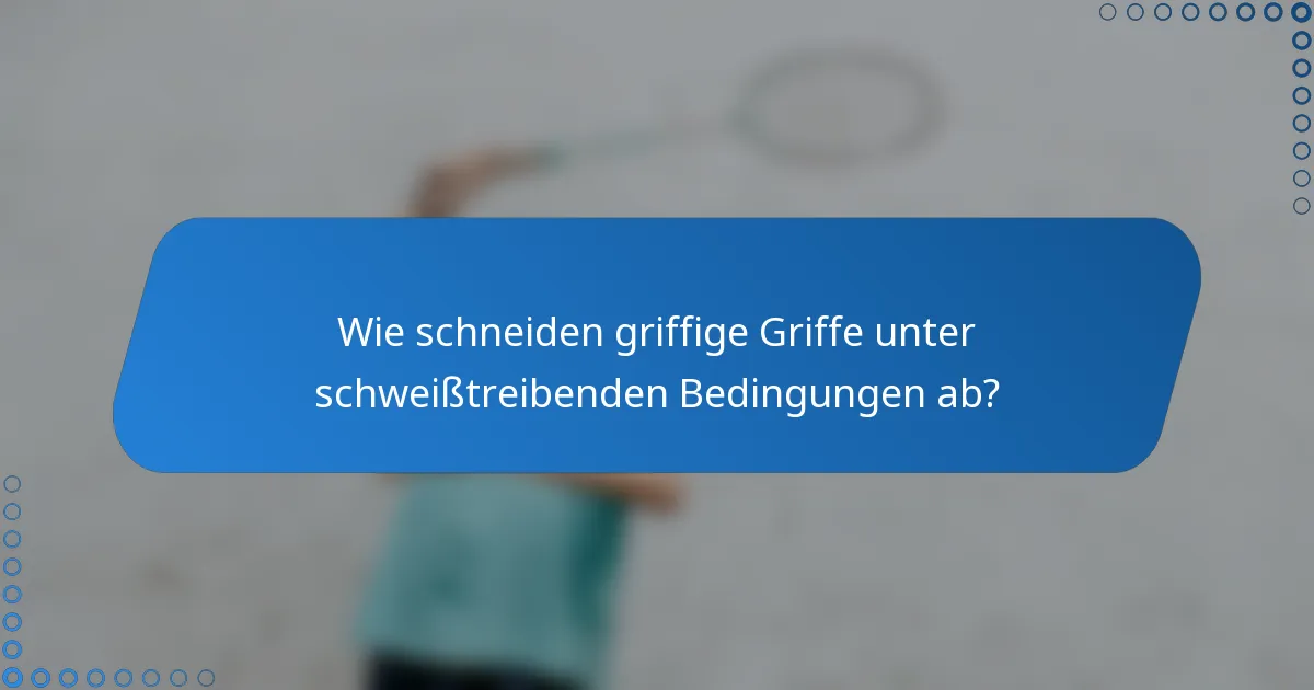 Wie schneiden griffige Griffe unter schweißtreibenden Bedingungen ab?
