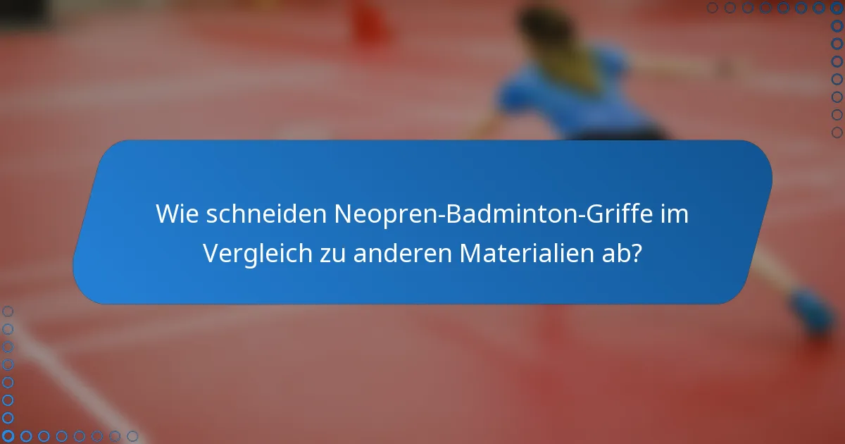 Wie schneiden Neopren-Badminton-Griffe im Vergleich zu anderen Materialien ab?