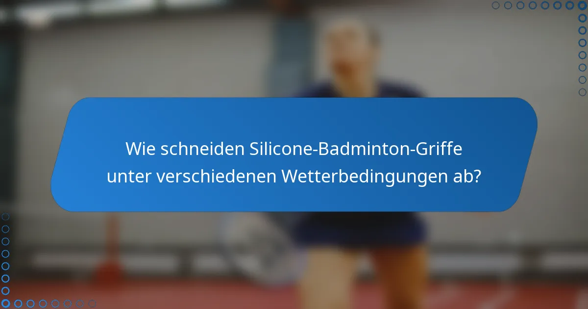 Wie schneiden Silicone-Badminton-Griffe unter verschiedenen Wetterbedingungen ab?