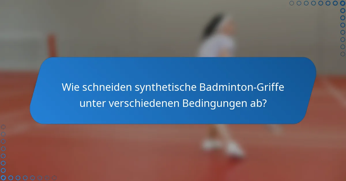 Wie schneiden synthetische Badminton-Griffe unter verschiedenen Bedingungen ab?
