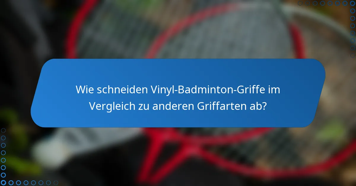 Wie schneiden Vinyl-Badminton-Griffe im Vergleich zu anderen Griffarten ab?
