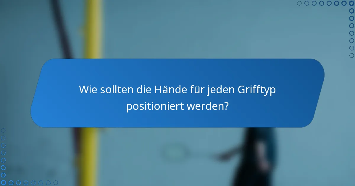 Wie sollten die Hände für jeden Grifftyp positioniert werden?