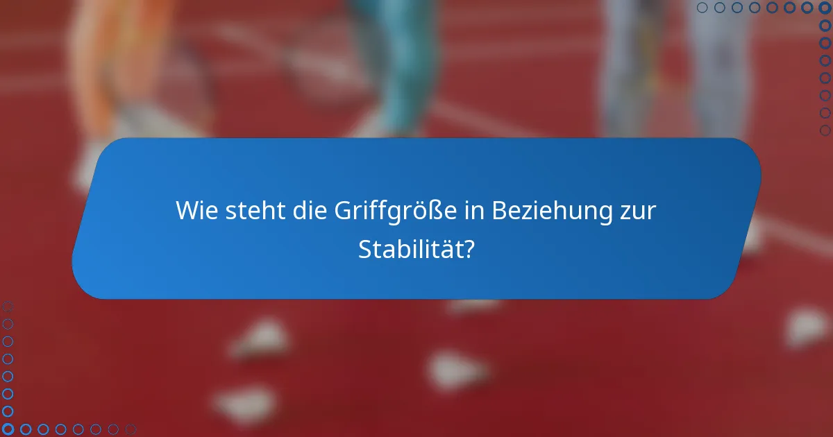 Wie steht die Griffgröße in Beziehung zur Stabilität?
