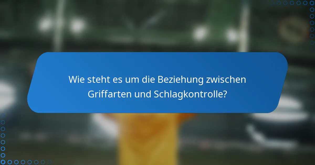 Wie steht es um die Beziehung zwischen Griffarten und Schlagkontrolle?