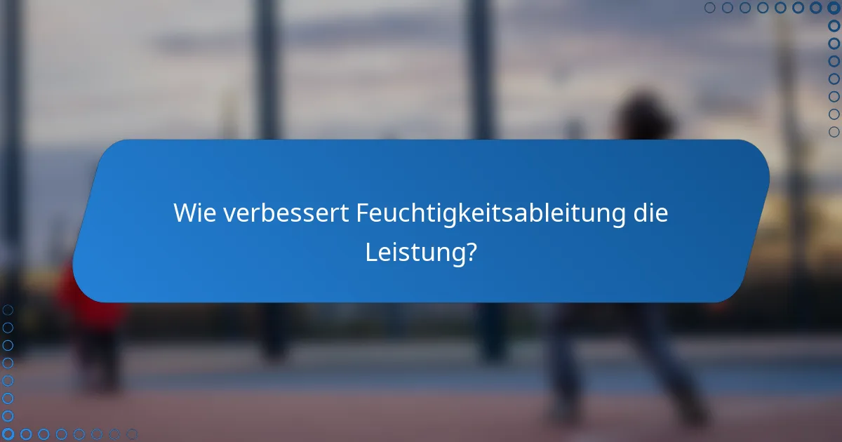 Wie verbessert Feuchtigkeitsableitung die Leistung?