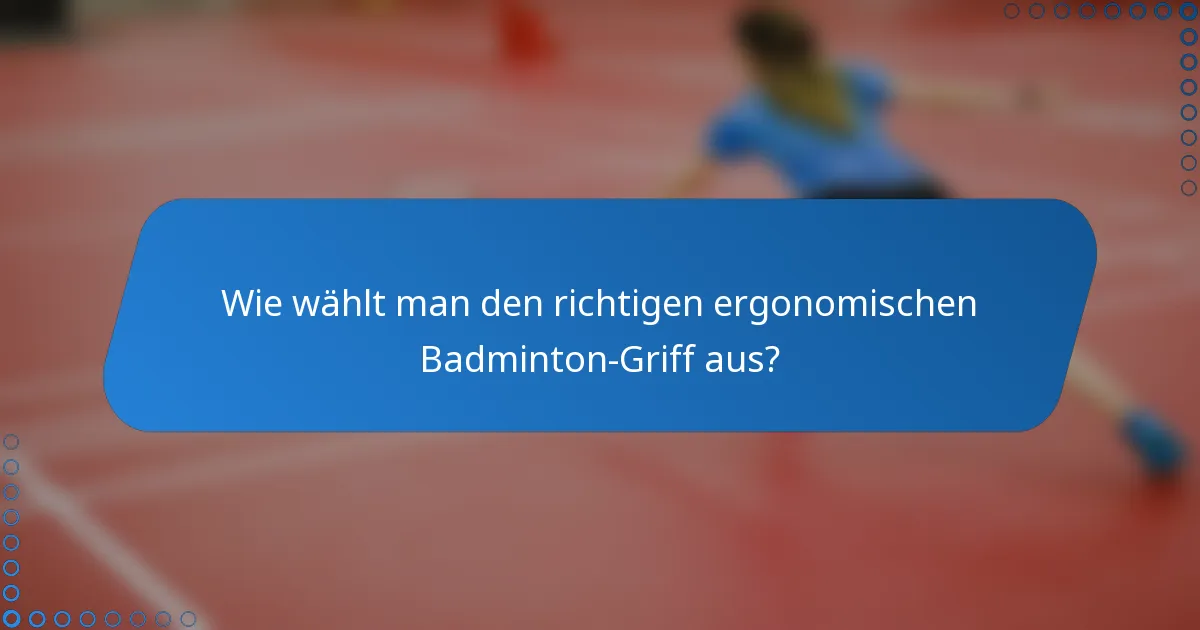 Wie wählt man den richtigen ergonomischen Badminton-Griff aus?