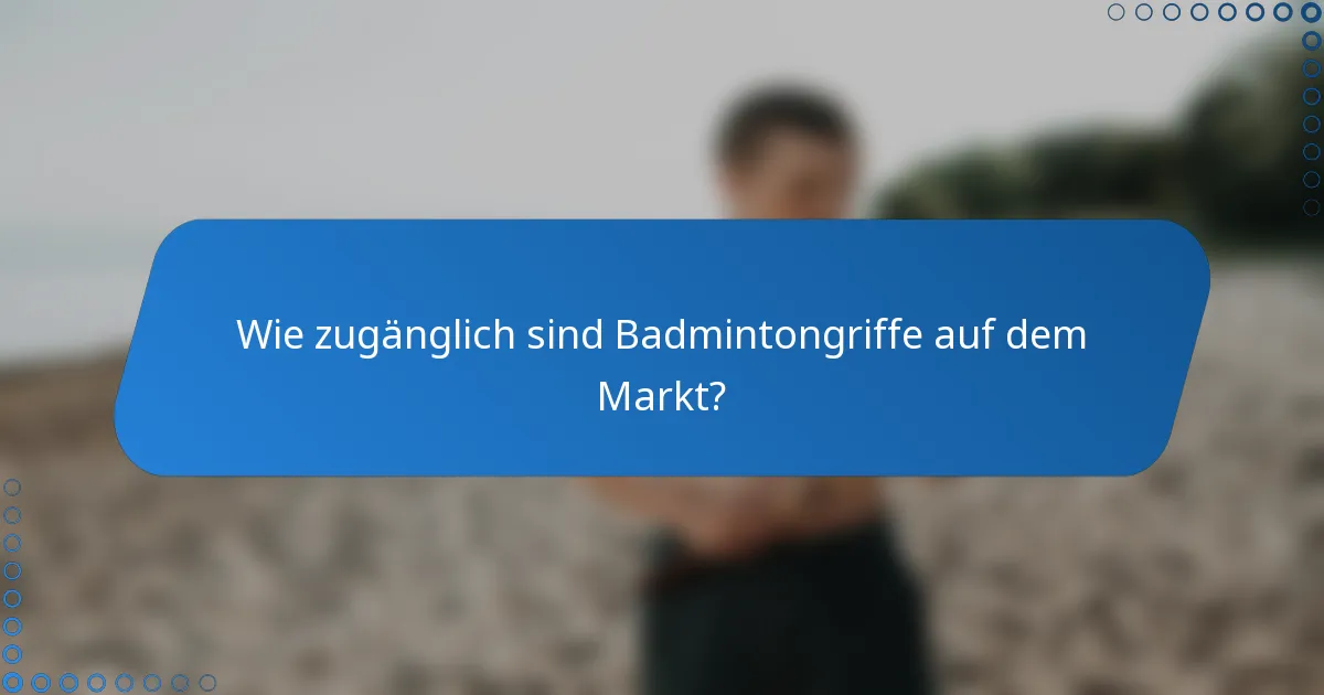 Wie zugänglich sind Badmintongriffe auf dem Markt?